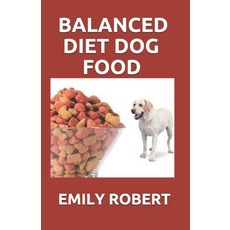 Balanced Diet Dog Food: All You Need to Know about Dogs Balanced Diet Including Easy and Fresh Recipes Paperback, Independently Published