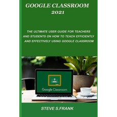 Google Classroom 2021: The Ultimate User Guide For Teachers And Students On How To Teach Efficiently... Paperback, Independently Published