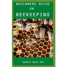 Beginners's Guide for Bee Keeping: The Effective Guide To Raise Your First Bee colonies Excellently Paperback, Independently Published