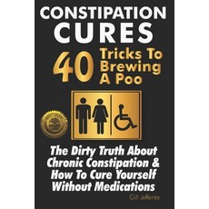Constipation Cures 40 Tricks To Brewing A Poo: The Dirty Truth About Chronic Constipation & How To C... Paperback, Cladd Publishing Inc.