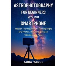 (영문도서)Astrophotography for Beginners With Your Smartphone: Master Techniques for Stunn... Paperback, Independently Published, English, 9798277045596