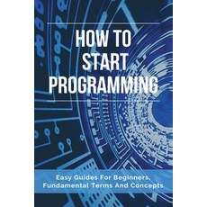 How To Start Programming: Easy Guides For Beginners Fundamental Terms And Concepts: How To Programm... Paperback, Independently Published, English, 9798727715826