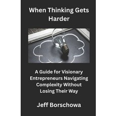 (영문도서)When Thinking Gets Harder: A Guide for Visionary Entrepreneurs Navigating Comple... Paperback, Independently Published, English, 9798242669024