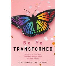 Be Ye Transformed: The Ultimate Guide For Real Relevant and Relational Change To Elevate Your Life Paperback, Independently Published, English, 9781072852704