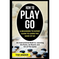 (영문도서) How to Play Go: A Beginners to Expert Guide to Learn The Game of Go: An Instructional Book to... Paperback, Independently Published, English, 9781549564758