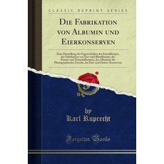 Die FabrikatiON 온 vON 온 Albumin und EierkON 온serven CLASSIC 클래식 RePRINT 프린트 German EDITION 에디션 pap, Die FabrikatiON 온 vON 온 Albumi