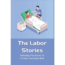 (영문도서) The Labor Stories: Unlocking The Secrets To A Faster And Easier Birth: Pregnancy & Childbirth... Paperback, Independently Published, English, 9798507789900