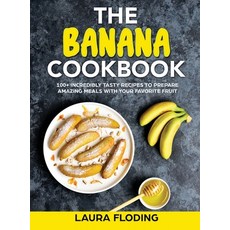 (영문도서) The Banana Cookbook: 100+ Incredibly Tasty Recipes to Prepare Amazing Meals with Your Favorit... Hardcover, Laura Floding, English, 9781802939125