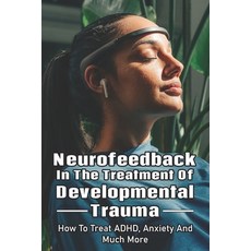 Neurofeedback In The Treatment Of Developmental Trauma: How To Treat ADHD Anxiety And Much More: An... Paperback, Independently Published, English, 9798709038691