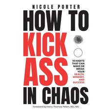 (영문도서)How to Kick Ass in Chaos: 10 Habits That Will Make or Break Your Health Mindset... Hardcover, Porter Wellness Group Inc., English, 9781662966576