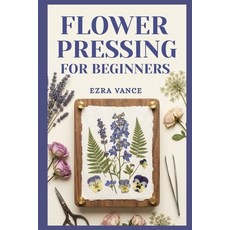 (영문도서)Flower Pressing for Beginners: A Comprehensive Manual to Learn how to capture th... Paperback, Independently Published, English, 9798195404017