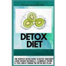 Detox Diet: The Perfect Detox Guide To Detox Your Body Loose Weight Naturally Eliminate Toxins And... Paperback, Independently Published