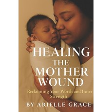 (영문도서)Healing the Mother Wound: Reclaiming Your Worth and Inner Strength Paperback, Independently Published, English, 9798264318559
