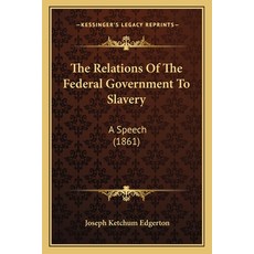 The Relations Of The Federal Government To Slavery: A Speech (1861) Paperback, Kessinger Publishing