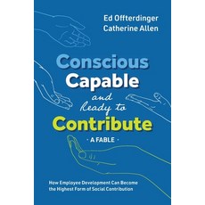(영문도서) Conscious Capable and Ready to Contribute: A Fable: How Employee Development Can Become the... Paperback, Conscious Capitalism Press, English, 9781950466269