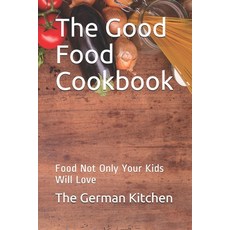 (영문도서) The Good Food Cookbook: Food Not Only Your Kids Will Love Paperback, Independently Published, English, 9798690018740