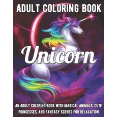 Unicorn Coloring Book: An Adult Coloring Book with Magical Animals Cute Princesses and Fantasy Sce... Paperback, Independently Published