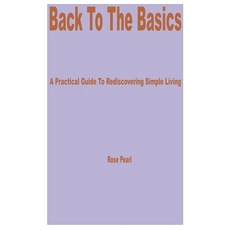 (영문도서) Back to the Basics: A Practical Guide to Rediscovering Simple Living Paperback, Independently Published, English, 9798328327367