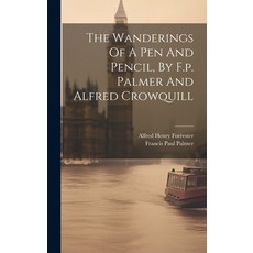 (영문도서) The Wanderings Of A Pen And Pencil By F.p. Palmer And Alfred Crowquill Hardcover, Legare Street Press, English, 9781020990786