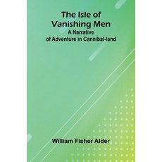 (영문도서)The Isle Of Vanishing Men: A Narrative Of Adventure In Cannibal-Land Paperback, Alpha Edition, English, 9789371771474
