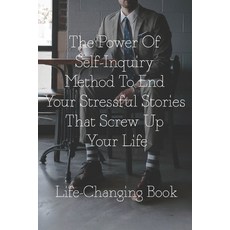 The Power Of Self-Inquiry Method To End Your Stressful Stories That Screw Up Your Life: Life-Changin... Paperback, Independently Published, English, 9798715629555