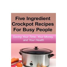 Simple Five Ingredient Crockpot Recipes For Busy People: Saving Your Time Your Money and Your Health Paperback, Heirs Publishing Company