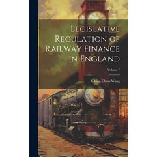 (영문도서) Legislative Regulation of Railway Finance in England; Volume 7 Hardcover, Legare Street Press, English, 9781020392757