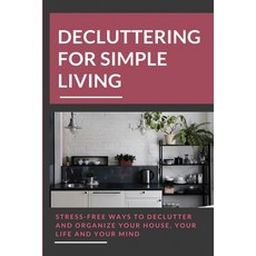 Decluttering For Simple Living: Stress-Free Ways To Declutter And Organize Your House Your Life And... Paperback, Independently Published, English, 9798702656649