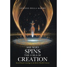(영문도서) She Who Spins the Coils of Creation Sacred Female Cosmology in the Electric PlasMA Universe Hardcover, Xlibris Us, English, 9781669840244