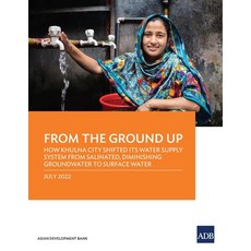 (영문도서) From the Ground Up: How Khulna City Shifted Its Water Supply System from Salinated Diminishi... Paperback, Asian Development Bank, English, 9789292695422