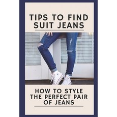 (영문도서) Tips To Find Suit Jeans: How To Style The Perfect Pair Of Jeans: Tips To Find Suit Jeans Paperback, Independently Published, English, 9798546332990