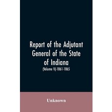 (영문도서)Report of the adjutant general of the state of Indiana. (Volume V)-1861 - 1865. Paperback, Alpha Edition, English, 9789353605469 Alpha Edition, English, 9789353605469