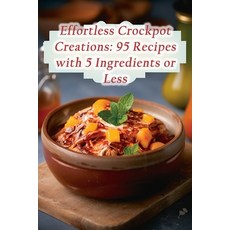 (영문도서) Effortless Crockpot Creations: 95 Recipes with 5 Ingredients or Less Paperback, Independently Published, English, 9798864927755