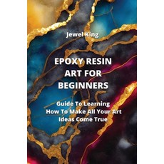 (영문도서) Epoxy Resin Art for Beginners: Guide To Learning How To Make All Your Art Ideas Come True Paperback, Jewel King, English, 9789952163902