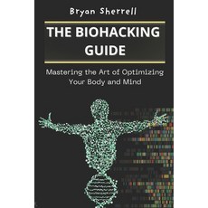 (영문도서) The Biohacking Guide: Mastering the Art of Optimizing Your Body and Mind Paperback, Independently Published, English, 9798335913980