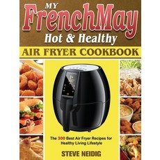 My FrenchMay Hot Healthy Air Fryer Cookbook: The 300 Best Air Fryer Recipes for Healthy Living Lifes... Hardcover, Steve Neidig, English, 9781801245418