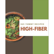 365 Yummy High-Fiber Recipes: Yummy High-Fiber Cookbook - Where Passion for Cooking Begins Paperback, Independently Published