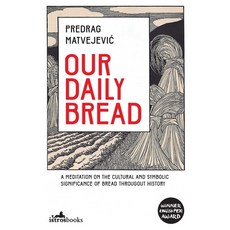 Our Daily Bread: A Meditation on the Cultural and Symbolic Significance of Bread Throughout History Paperback, Istros Books