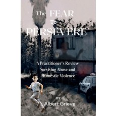 (영문도서) The Fear to Persevere: A Practitioner's Review Surviving Abuse and Domestic Violence Paperback, Jatne Publishing, English, 9781958117163