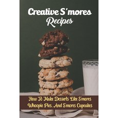 (영문도서) Creative S'mores Recipes: How To Make Desserts Like S'mores Whoopie Pies And S'mores Cupcakes Paperback, Independently Published, English, 9798758911235