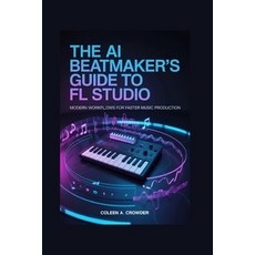 (영문도서)The AI Beatmaker's Guide to FL Studio: Modern Workflows for Faster Music Production Paperback, Independently Published, English, 9798259452459 Independently Published, English, 9798259452459