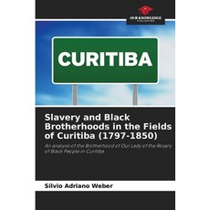 (영문도서)Slavery and Black Brotherhoods in the Fields of Curitiba (1797-1850) Paperback, Our Knowledge Publishing, English, 9786209474491