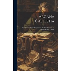 (영문도서) Arcana Caelestia; the Heavenly Arcana Contained in the Holy Scriptures or Word of the Lord ... Hardcover, Legare Street Press, English, 9781019875735