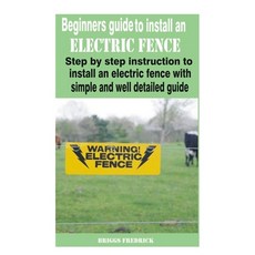 Beginners guide to install an electric fence: Step by step instruction to install an electric fence ... Paperback, Independently Published