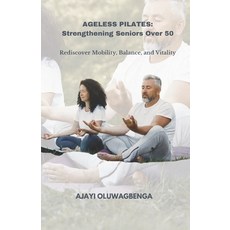 (영문도서) Ageless Pilates: Strengthening Seniors Over 50: Rediscover Mobility Balance and Vitality Paperback, Independently Published, English, 9798866156443