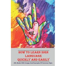 How To Learn Sign Language Quickly And Easily _ Asl Books With Images And Examples Of Common Signs: ... Paperback, Independently Published, English, 9798576750948