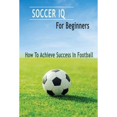 Soccer IQ For Beginners: How To Achieve Success In Football: Gift Ideas for Holiday Paperback, Independently Published, English, 9798570595132