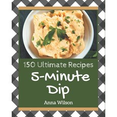 150 Ultimate 5-Minute Dip Recipes: Cook it Yourself with 5-Minute Dip Cookbook! Paperback, Independently Published, English, 9798571056410