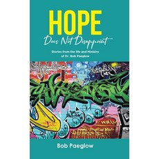 (영문도서) Hope Does Not Disappoint: Stories from the life and Ministry of Dr. Bob Paeglow Hardcover, Christian Faith Publishing, English, 9798890433640
