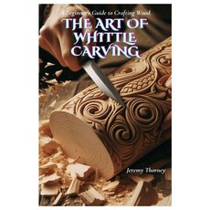 (영문도서) The Art of Whittle Carving: A Beginner's Guide to Crafting Wood Paperback, Independently Published, English, 9798327984950